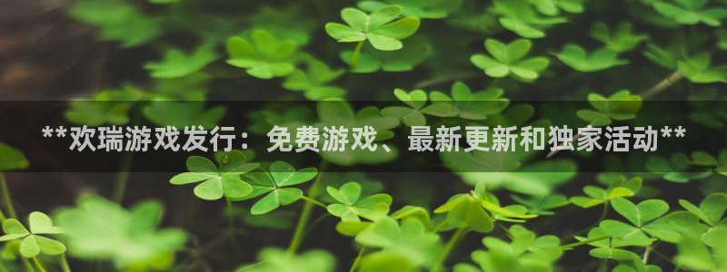 顺盈娱乐革7O777：**欢瑞游戏发行：免费游戏、最新更新和独家活动**