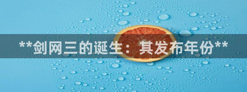 顺盈平台注册：**剑网三的诞生：其发布年份**
