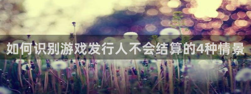 顺盈娱乐登录平台下载官网手机版：如何识别游戏发行人不会结算的4种情景