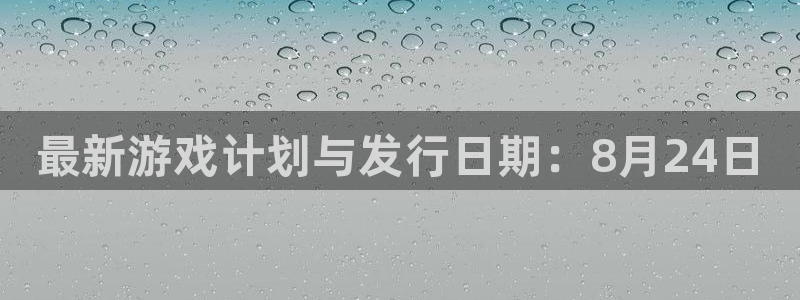 顺盈娱乐官网首页网址查询：最新游戏计划与发行日期：8月24日