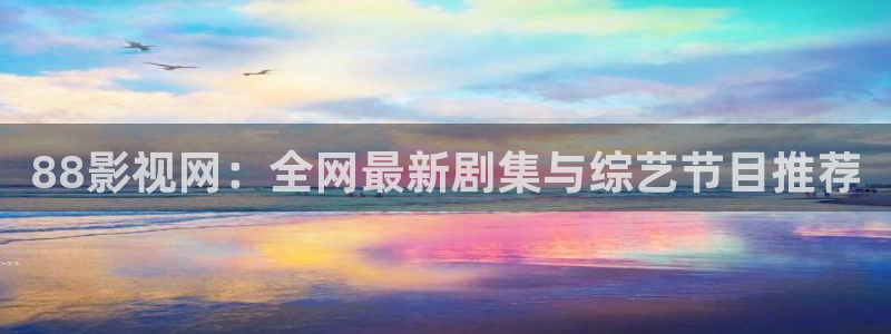 悠久影院免费观看完整版：88影视网：全网最新剧集与综艺节目推荐